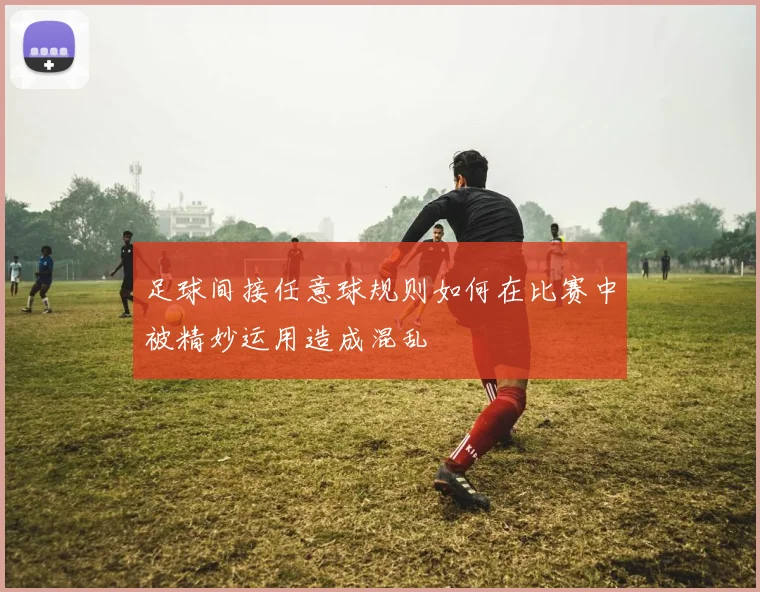 足球间接任意球规则如何在比赛中被精妙运用造成混乱