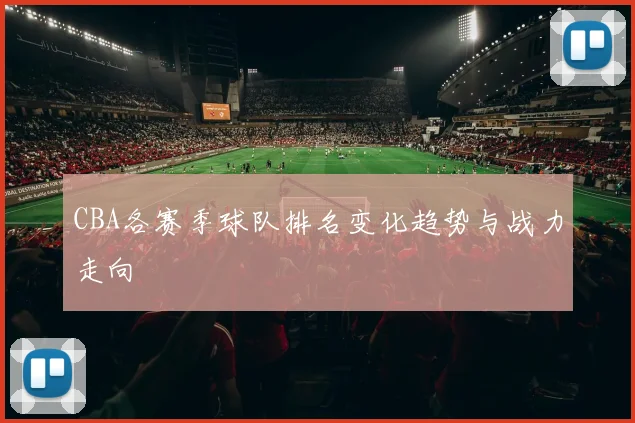 CBA各赛季球队排名变化趋势与战力走向