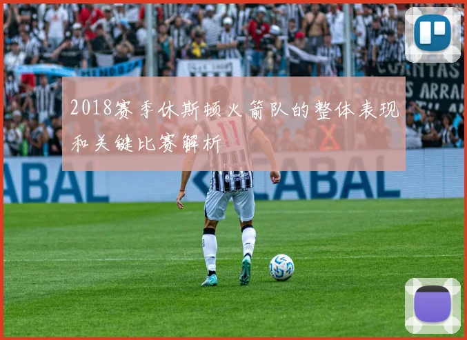 2018赛季休斯顿火箭队的整体表现和关键比赛解析