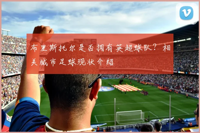 布里斯托尔是否拥有英超球队？相关城市足球现状介绍