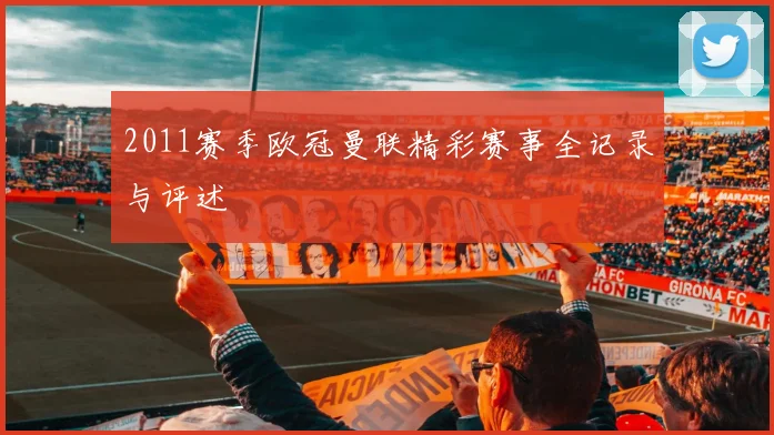2011赛季欧冠曼联精彩赛事全记录与评述