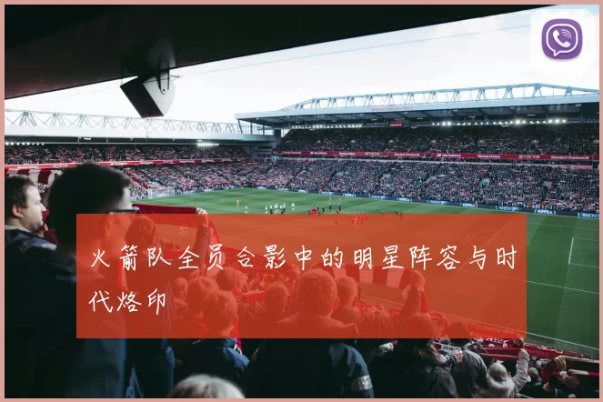 火箭队全员合影中的明星阵容与时代烙印